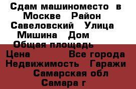 Сдам машиноместо  в Москве › Район ­ Савеловский › Улица ­ Мишина › Дом ­ 26 › Общая площадь ­ 13 › Цена ­ 8 000 - Все города Недвижимость » Гаражи   . Самарская обл.,Самара г.